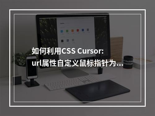 如何利用CSS Cursor:url属性自定义鼠标指针为图片样式?