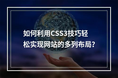 如何利用CSS3技巧轻松实现网站的多列布局?