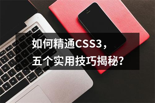 如何精通CSS3,五个实用技巧揭秘?