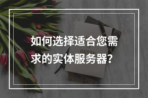 如何选择适合您需求的实体服务器?