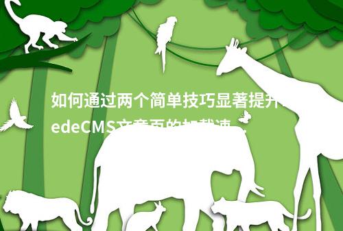 如何通过两个简单技巧显著提升DedeCMS文章页的加载速度?