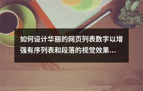 如何设计华丽的网页列表数字以增强有序列表和段落的视觉效果?