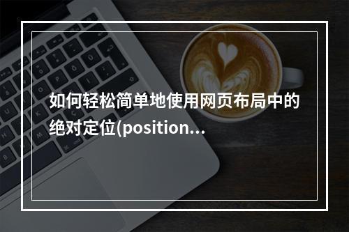 如何轻松简单地使用网页布局中的绝对定位(position)功能?