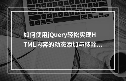 如何使用jQuery轻松实现HTML内容的动态添加与移除?