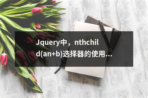 Jquery中,nthchild(an+b)选择器的使用有哪些注意事项?