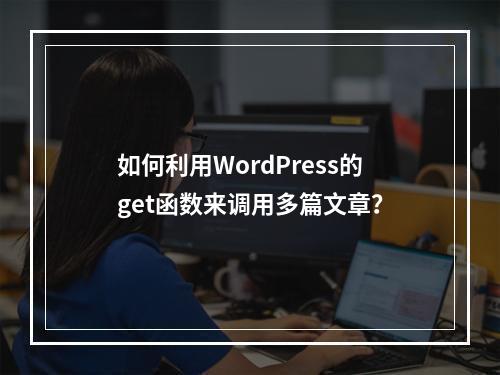 如何利用WordPress的get函数来调用多篇文章?