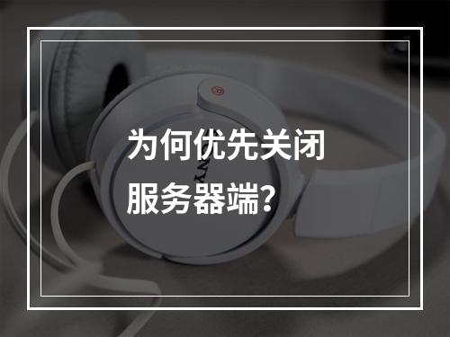 为何优先关闭服务器端?