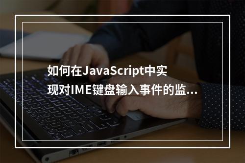 如何在JavaScript中实现对IME键盘输入事件的监听?