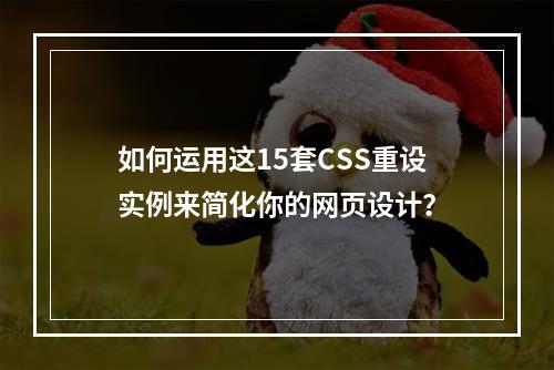 如何运用这15套CSS重设实例来简化你的网页设计?
