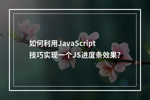 如何利用JavaScript技巧实现一个JS进度条效果?