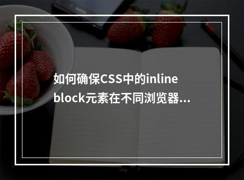 如何确保CSS中的inlineblock元素在不同浏览器中一致显示?