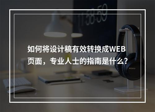 如何将设计稿有效转换成WEB页面,专业人士的指南是什么?