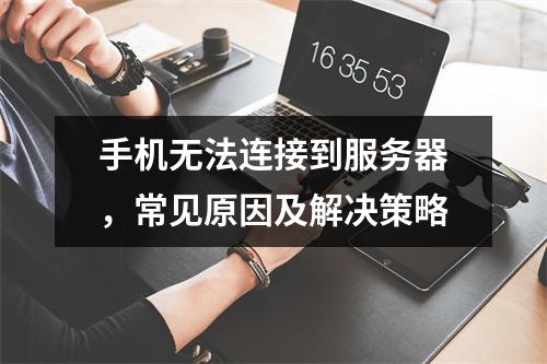 手机无法连接到服务器,常见原因及解决策略