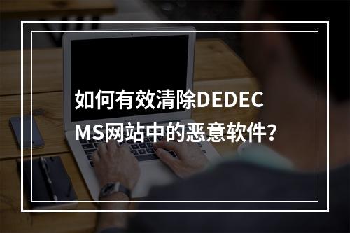 如何有效清除DEDECMS网站中的恶意软件?