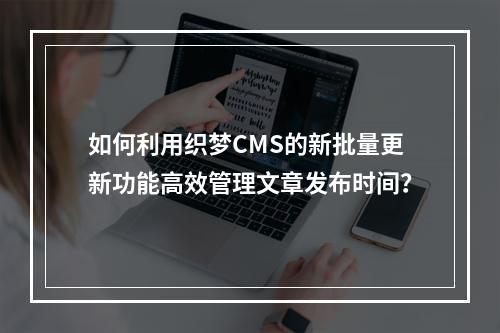 如何利用织梦CMS的新批量更新功能高效管理文章发布时间?