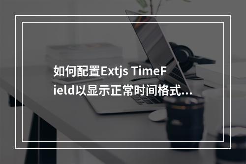 如何配置Extjs TimeField以显示正常时间格式的代码?