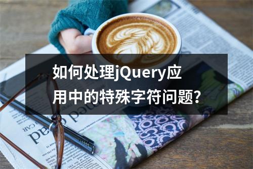如何处理jQuery应用中的特殊字符问题?