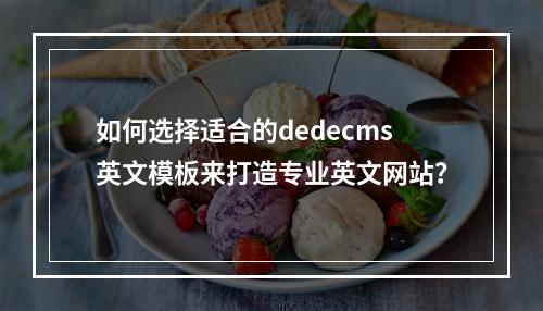 如何选择适合的dedecms英文模板来打造专业英文网站?