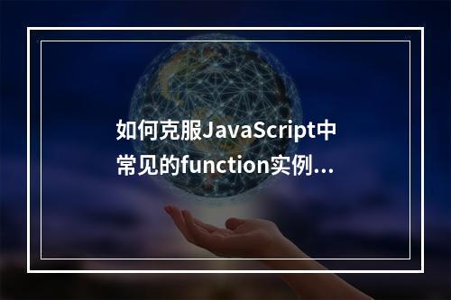 如何克服JavaScript中常见的function实例问题?