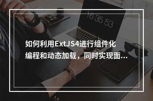 如何利用ExtJS4进行组件化编程和动态加载,同时实现面向对象编程与Directextjs的集成?