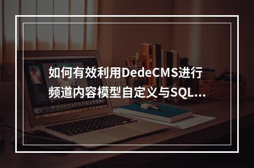 如何有效利用DedeCMS进行频道内容模型自定义与SQL标签应用?