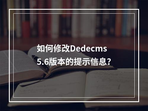 如何修改Dedecms 5.6版本的提示信息?