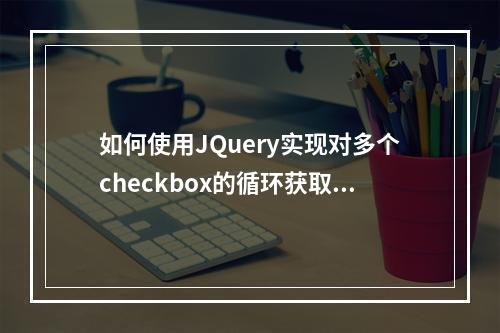 如何使用JQuery实现对多个checkbox的循环获取操作?