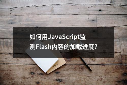 如何用JavaScript监测Flash内容的加载进度?