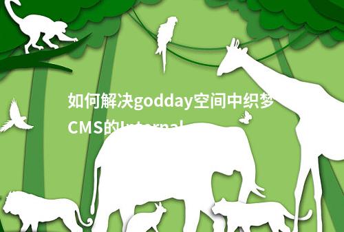 如何解决godday空间中织梦CMS的Internal Server Error问题?