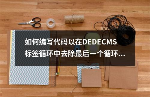 如何编写代码以在DEDECMS标签循环中去除最后一个循环符号?