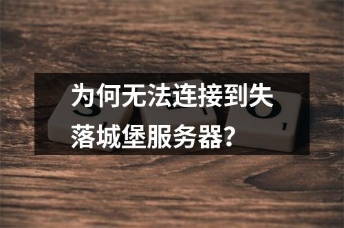 为何无法连接到失落城堡服务器?