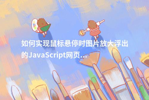 如何实现鼠标悬停时图片放大浮出的JavaScript网页特效?