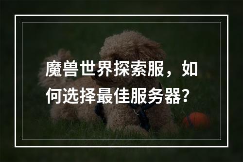 魔兽世界探索服,如何选择最佳服务器?