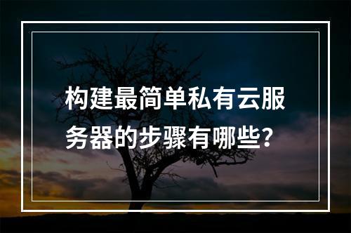 构建最简单私有云服务器的步骤有哪些?