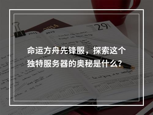 命运方舟先锋服,探索这个独特服务器的奥秘是什么?