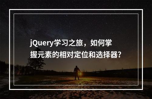jQuery学习之旅,如何掌握元素的相对定位和选择器?