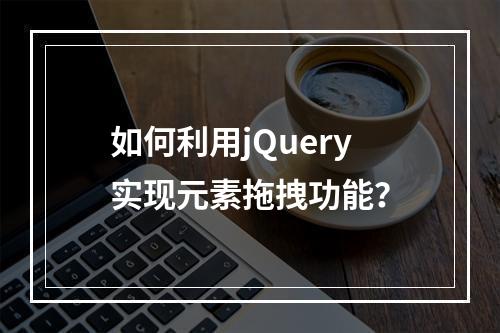 如何利用jQuery实现元素拖拽功能?
