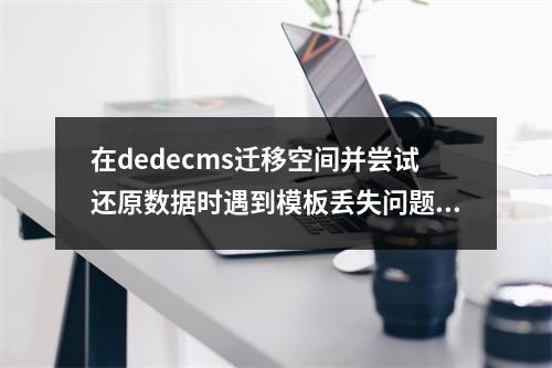 在dedecms迁移空间并尝试还原数据时遇到模板丢失问题,如何解决?