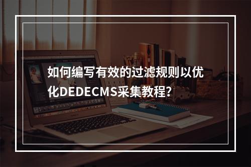 如何编写有效的过滤规则以优化DEDECMS采集教程?