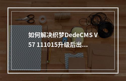 如何解决织梦DedeCMS V57 111015升级后出现的乱码错误?