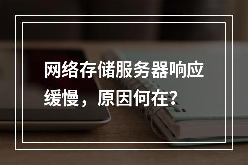 网络存储服务器响应缓慢,原因何在?