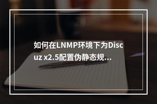如何在LNMP环境下为Discuz x2.5配置伪静态规则?