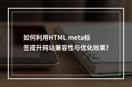 如何利用HTML meta标签提升网站兼容性与优化效果?