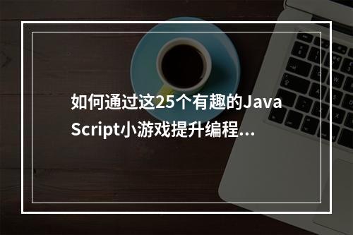 如何通过这25个有趣的JavaScript小游戏提升编程技巧?