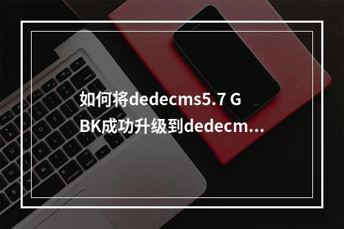 如何将dedecms5.7 GBK成功升级到dedecms5.6最新版?