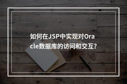 如何在JSP中实现对Oracle数据库的访问和交互?