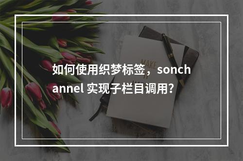 如何使用织梦标签,sonchannel 实现子栏目调用?