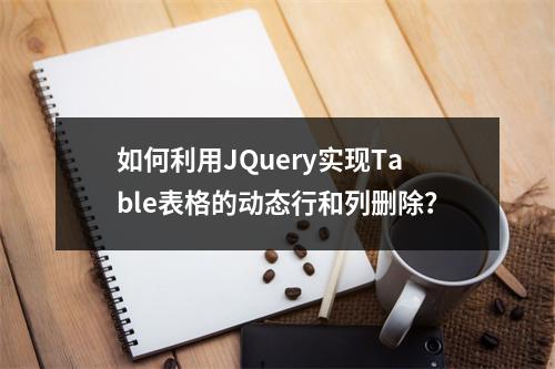 如何利用JQuery实现Table表格的动态行和列删除?