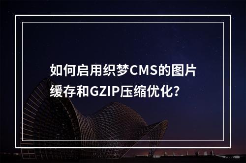 如何启用织梦CMS的图片缓存和GZIP压缩优化?