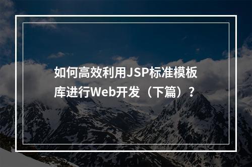 如何高效利用JSP标准模板库进行Web开发(下篇)?